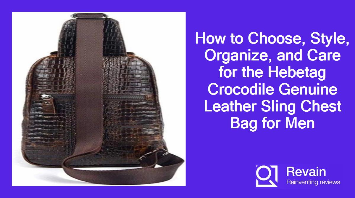 How to Choose, Style, Organize, and Care for the Hebetag Crocodile Genuine Leather Sling Chest Bag for Men