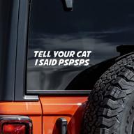 🐱 charming 'tell your cat i said pspsps' decal vinyl sticker - ideal for auto car truck wall laptop! (white, 8'' x 2'') логотип